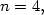 n = 4,