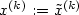 x^{(k)} :=\tilde x^{(k)}